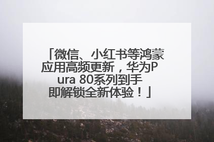 微信、小红书等鸿蒙应用高频更新，华为Pura 80系列到手即解锁全新体验！