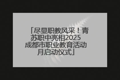 尽显职教风采！青苏职中亮相2025成都市职业教育活动月启动仪式