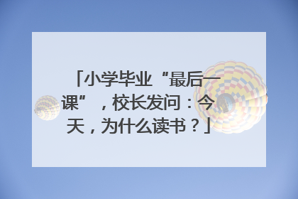 小学毕业“最后一课”，校长发问：今天，为什么读书？