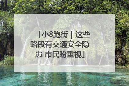 小8跑街｜这些路段有交通安全隐患 市民盼重视