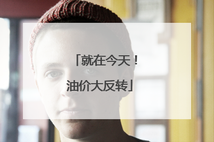 就在今天！油价大反转