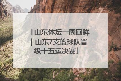 山东体坛一周回眸｜山东7支篮球队晋级十五运决赛