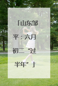 山东邹平：六月初二“过半年”