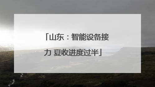 山东：智能设备接力 夏收进度过半