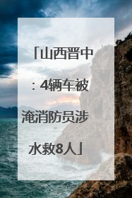 山西晋中：4辆车被淹消防员涉水救8人