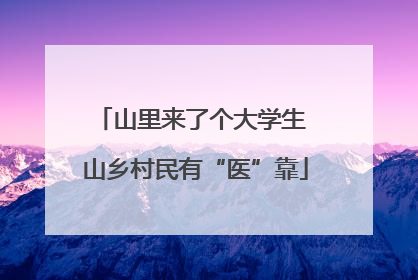 山里来了个大学生 山乡村民有“医”靠