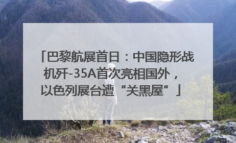 巴黎航展首日：中国隐形战机歼-35A首次亮相国外，以色列展台遭“关黑屋”