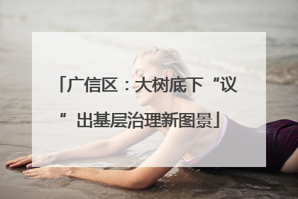 广信区：大树底下“议”出基层治理新图景