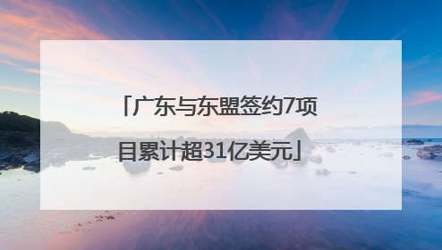 广东与东盟签约7项目累计超31亿美元