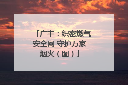 广丰：织密燃气安全网 守护万家烟火（图）