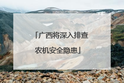 广西将深入排查农机安全隐患