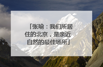 张瑜:我们所居住的北京,是亲近自然的最佳场所
