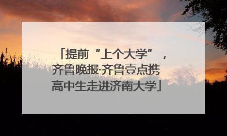 提前“上个大学”，齐鲁晚报·齐鲁壹点携高中生走进济南大学