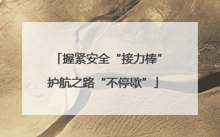 握紧安全“接力棒”护航之路“不停歇”