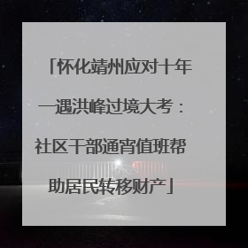 怀化靖州应对十年一遇洪峰过境大考：社区干部通宵值班帮助居民转移财产