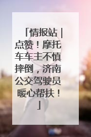 情报站｜点赞！摩托车车主不慎摔倒，济南公交驾驶员暖心帮扶！