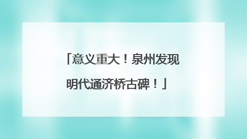 意义重大！泉州发现明代通济桥古碑！