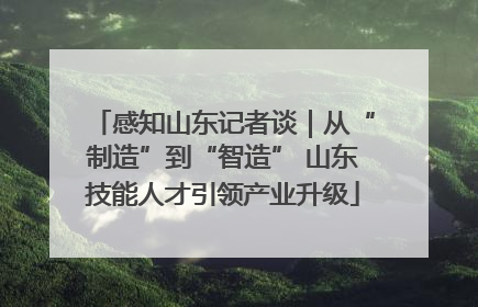 感知山东记者谈｜从“制造”到“智造” 山东技能人才引领产业升级