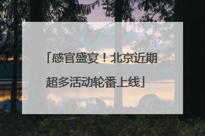 感官盛宴!北京近期超多活动轮番上线