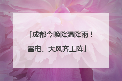 成都今晚降温降雨！雷电、大风齐上阵
