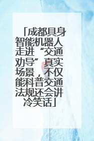成都具身智能机器人走进“交通劝导”真实场景，不仅能科普交通法规还会讲冷笑话