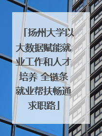 扬州大学以大数据赋能就业工作和人才培养 全链条就业帮扶畅通求职路
