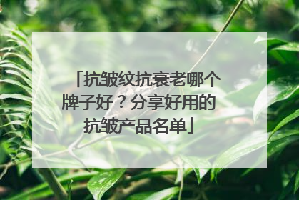 抗皱纹抗衰老哪个牌子好？分享好用的抗皱产品名单