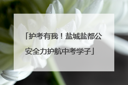 护考有我！盐城盐都公安全力护航中考学子