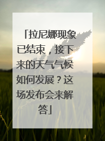拉尼娜现象已结束，接下来的天气气候如何发展？这场发布会来解答