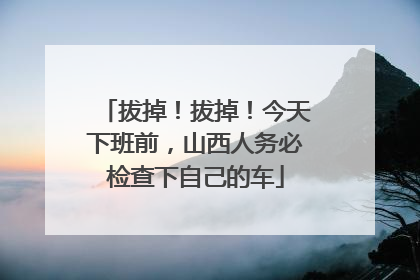 拔掉！拔掉！今天下班前，山西人务必检查下自己的车