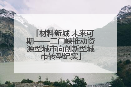 材料新城 未来可期——三门峡推动资源型城市向创新型城市转型纪实