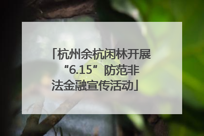 杭州余杭闲林开展“6.15”防范非法金融宣传活动