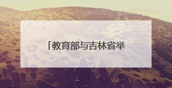 教育部与吉林省举行部省会商会议
