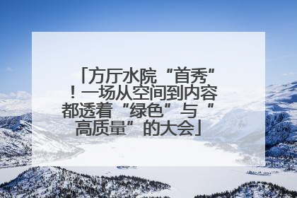 方厅水院“首秀”！一场从空间到内容都透着“绿色”与“高质量”的大会