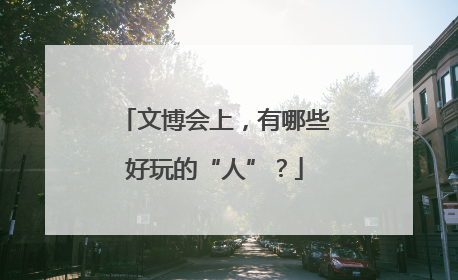文博会上，有哪些好玩的“人”？