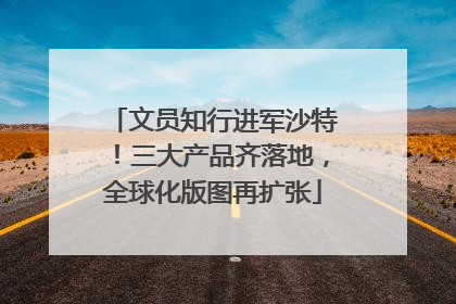 文员知行进军沙特！三大产品齐落地，全球化版图再扩张