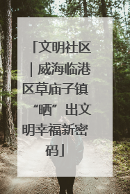 文明社区｜威海临港区草庙子镇“晒”出文明幸福新密码