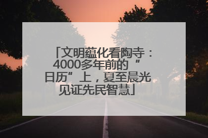 文明蕴化看陶寺：4000多年前的“日历”上，夏至晨光见证先民智慧