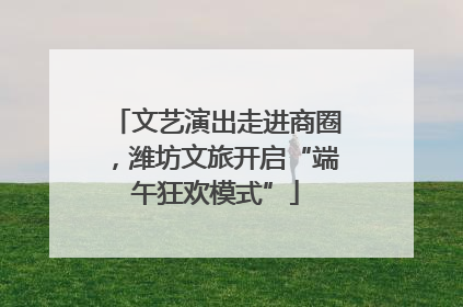 文艺演出走进商圈，潍坊文旅开启“端午狂欢模式”