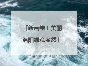 新画卷！美丽洛阳绿意盎然