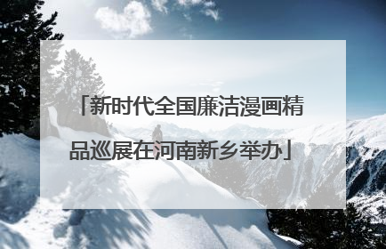 新时代全国廉洁漫画精品巡展在河南新乡举办