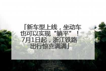 新车型上线，坐动车也可以实现“躺平”！7月1日起，浙江铁路出行惊喜满满