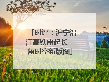 时评：沪宁沿江高铁串起长三角时空新版图