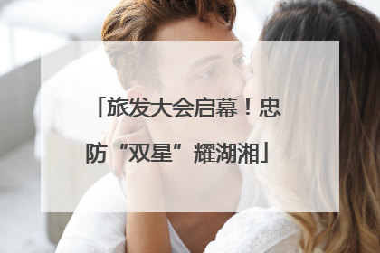 旅发大会启幕！忠防“双星”耀湖湘
