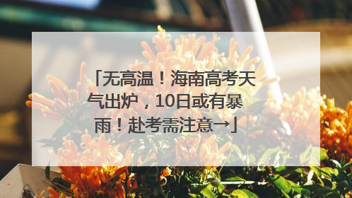 无高温！海南高考天气出炉，10日或有暴雨！赴考需注意→