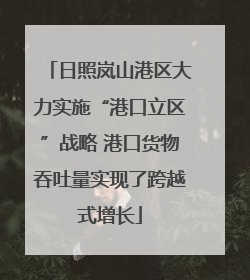 日照岚山港区大力实施“港口立区”战略 港口货物吞吐量实现了跨越式增长