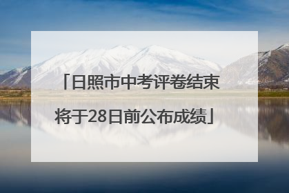 日照市中考评卷结束 将于28日前公布成绩
