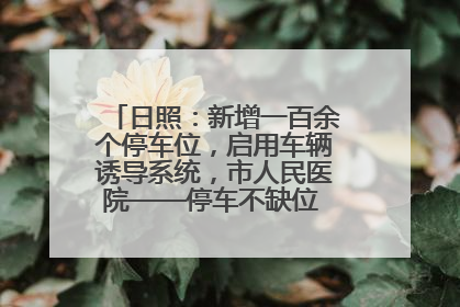 日照：新增一百余个停车位，启用车辆诱导系统，市人民医院——停车不缺位 “医”路更畅通