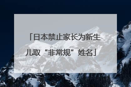日本禁止家长为新生儿取“非常规”姓名