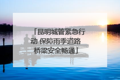 昆明城管紧急行动 保障雨季道路桥梁安全畅通